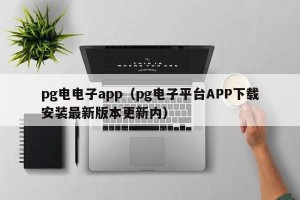 pg电电子app（pg电子平台APP下载安装最新版本更新内）